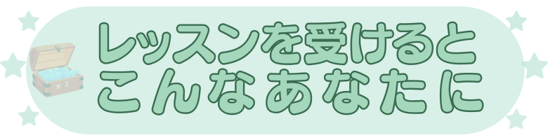 レッスンを受けるとこんなあなたになります